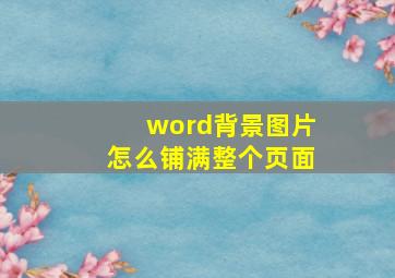 word背景图片怎么铺满整个页面