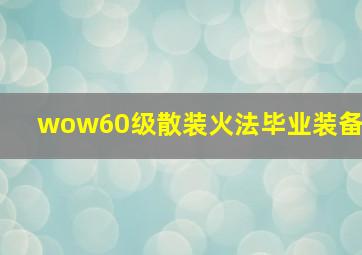 wow60级散装火法毕业装备