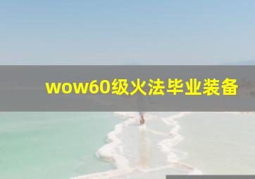 wow60级火法毕业装备