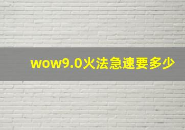 wow9.0火法急速要多少