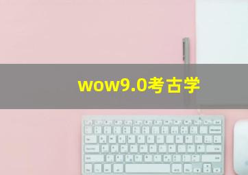 wow9.0考古学