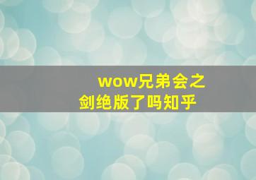 wow兄弟会之剑绝版了吗知乎