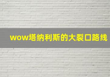 wow塔纳利斯的大裂口路线