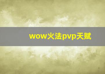 wow火法pvp天赋