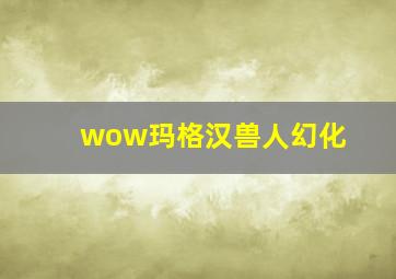 wow玛格汉兽人幻化