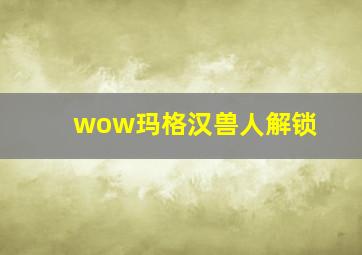 wow玛格汉兽人解锁