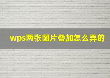 wps两张图片叠加怎么弄的