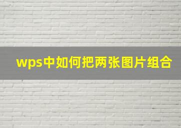 wps中如何把两张图片组合