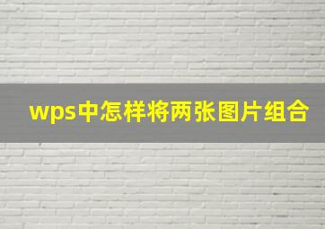 wps中怎样将两张图片组合