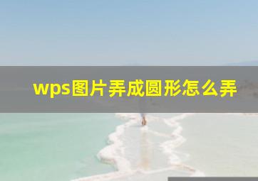 wps图片弄成圆形怎么弄