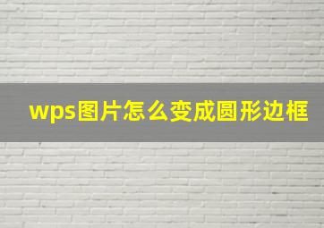 wps图片怎么变成圆形边框