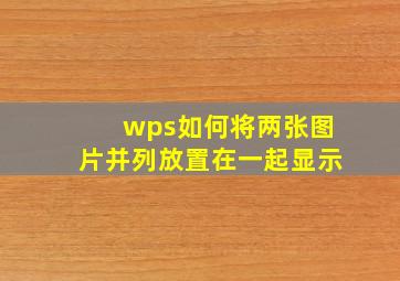 wps如何将两张图片并列放置在一起显示