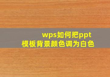 wps如何把ppt模板背景颜色调为白色