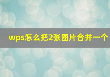 wps怎么把2张图片合并一个