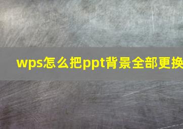 wps怎么把ppt背景全部更换