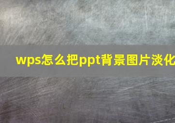 wps怎么把ppt背景图片淡化