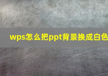 wps怎么把ppt背景换成白色