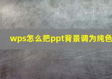 wps怎么把ppt背景调为纯色