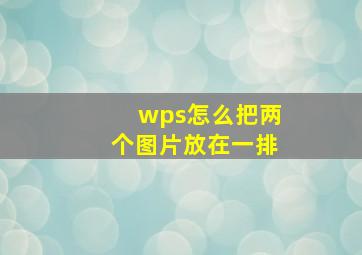 wps怎么把两个图片放在一排