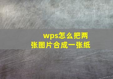 wps怎么把两张图片合成一张纸