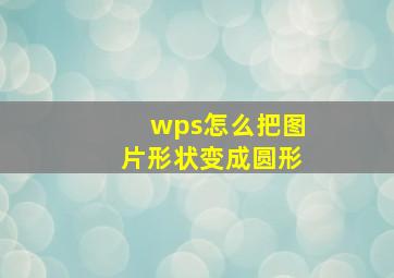 wps怎么把图片形状变成圆形