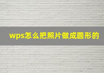 wps怎么把照片做成圆形的