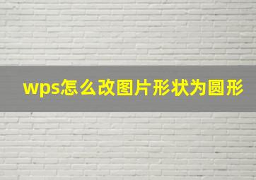 wps怎么改图片形状为圆形