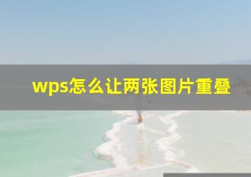 wps怎么让两张图片重叠