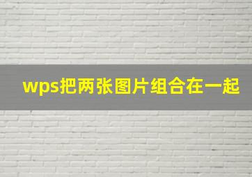 wps把两张图片组合在一起