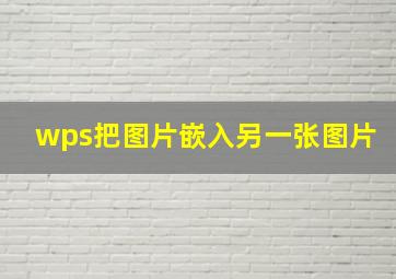 wps把图片嵌入另一张图片