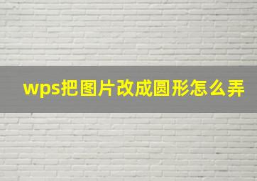 wps把图片改成圆形怎么弄