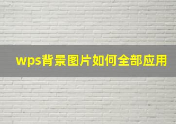 wps背景图片如何全部应用