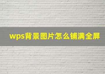 wps背景图片怎么铺满全屏