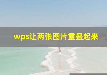 wps让两张图片重叠起来