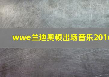 wwe兰迪奥顿出场音乐2016