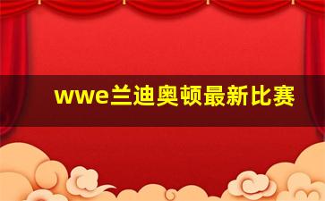 wwe兰迪奥顿最新比赛