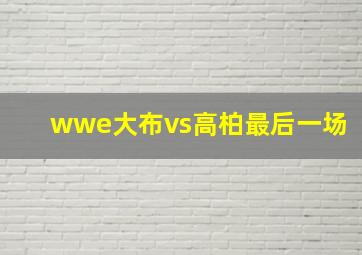 wwe大布vs高柏最后一场