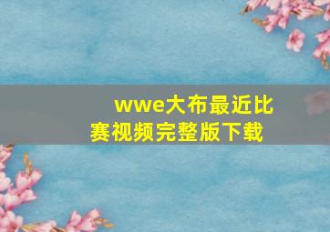 wwe大布最近比赛视频完整版下载