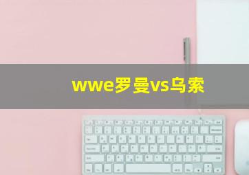 wwe罗曼vs乌索