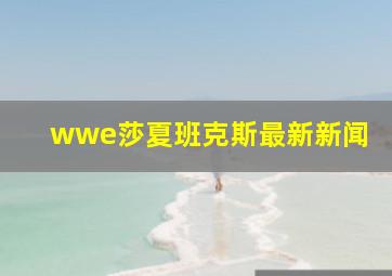 wwe莎夏班克斯最新新闻