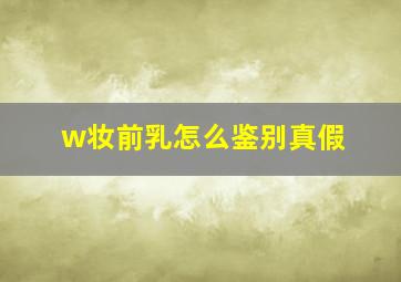 w妆前乳怎么鉴别真假