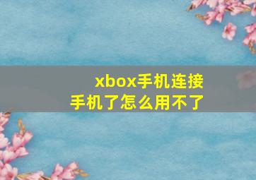 xbox手机连接手机了怎么用不了