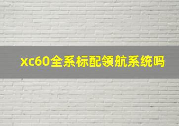 xc60全系标配领航系统吗