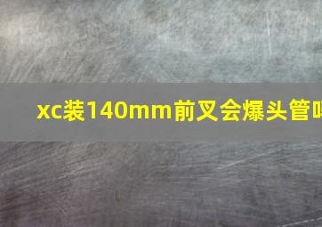 xc装140mm前叉会爆头管吗