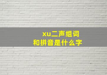 xu二声组词和拼音是什么字