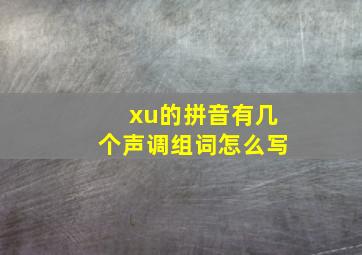 xu的拼音有几个声调组词怎么写