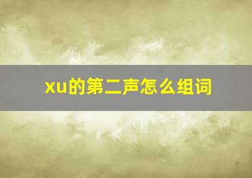 xu的第二声怎么组词