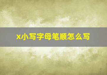 x小写字母笔顺怎么写