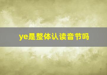 ye是整体认读音节吗