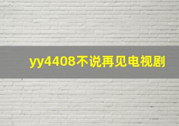 yy4408不说再见电视剧